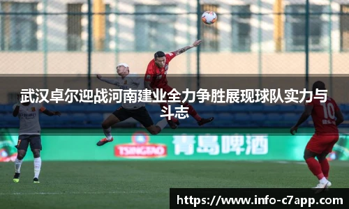 武汉卓尔迎战河南建业全力争胜展现球队实力与斗志