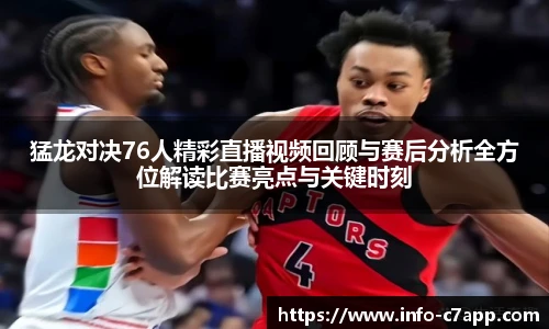 猛龙对决76人精彩直播视频回顾与赛后分析全方位解读比赛亮点与关键时刻